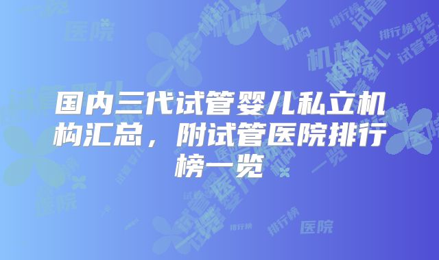 国内三代试管婴儿私立机构汇总,附试管医院排行榜一览