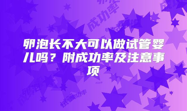 卵泡长不大可以做试管婴儿吗?附成功率及注意事项
