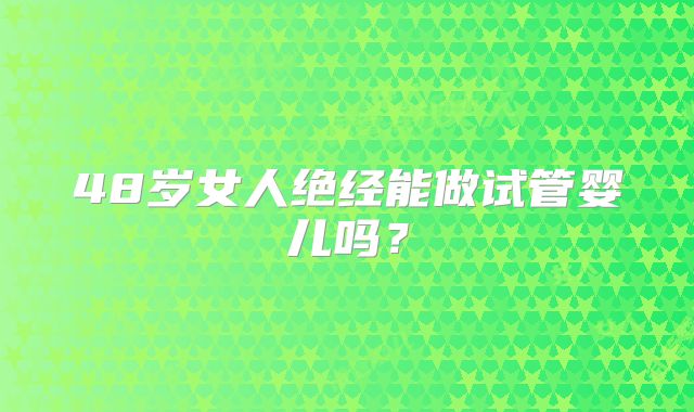 48岁女人绝经能做试管婴儿吗?