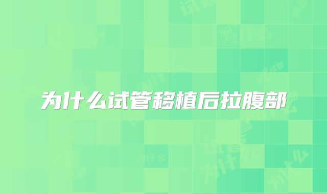 为什么试管移植后拉腹部