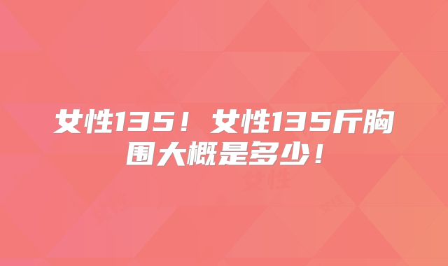 女性135！女性135斤胸围大概是多少！