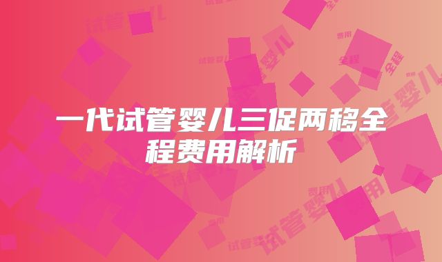 一代试管婴儿三促两移全程费用解析