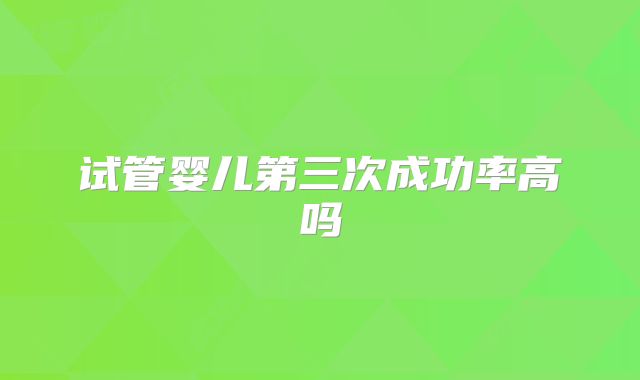 试管婴儿第三次成功率高吗