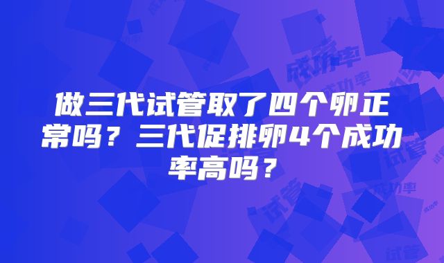 做三代试管取了四个卵正常吗？三代促排卵4个成功率高吗？