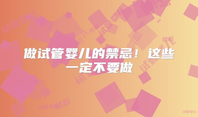 做试管婴儿的禁忌！这些一定不要做