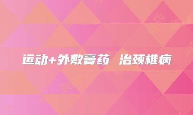 运动+外敷膏药 治颈椎病