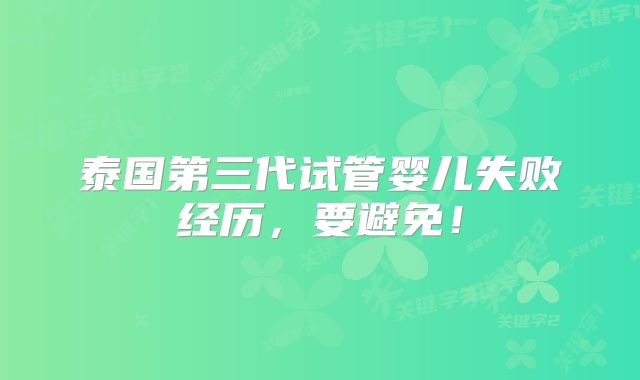 泰国第三代试管婴儿失败经历，要避免！