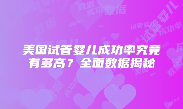 美国试管婴儿成功率究竟有多高？全面数据揭秘