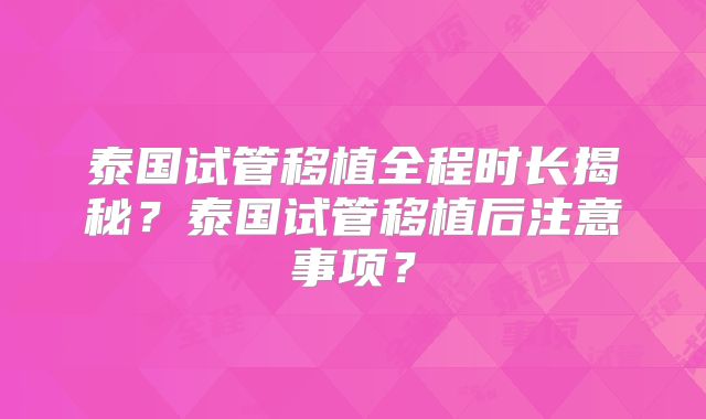 泰国试管移植全程时长揭秘？泰国试管移植后注意事项？
