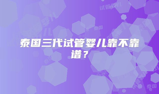 泰国三代试管婴儿靠不靠谱？