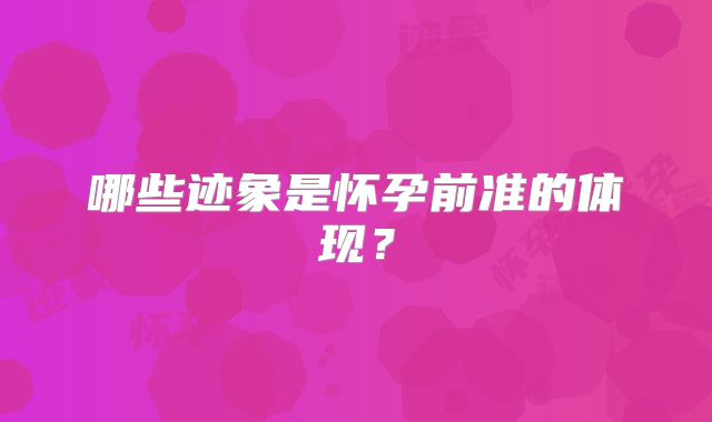 哪些迹象是怀孕前准的体现?
