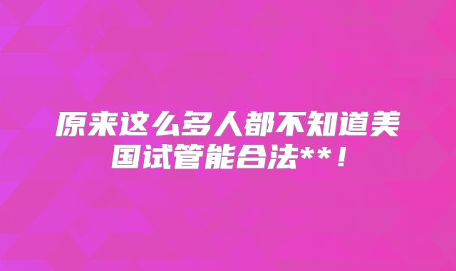 原来这么多人都不知道美国试管能合法**！