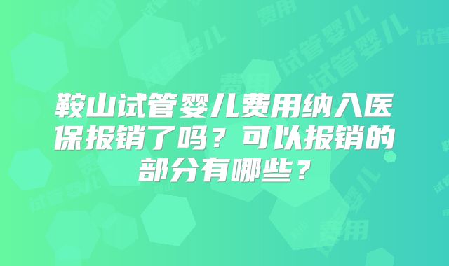 鞍山试管婴儿费用纳入医保报销了吗？可以报销的部分有哪些？