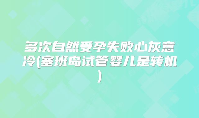 多次自然受孕失败心灰意冷(塞班岛试管婴儿是转机)