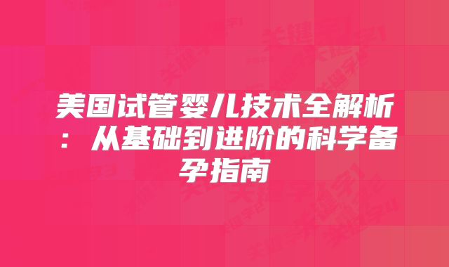 美国试管婴儿技术全解析：从基础到进阶的科学备孕指南
