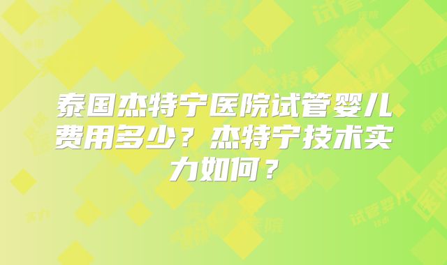 泰国杰特宁医院试管婴儿费用多少？杰特宁技术实力如何？