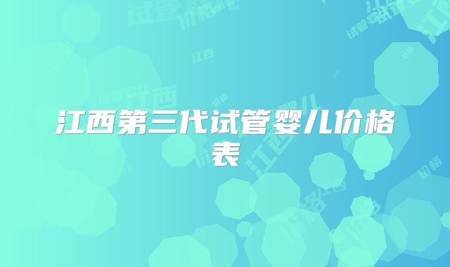 江西第三代试管婴儿价格表