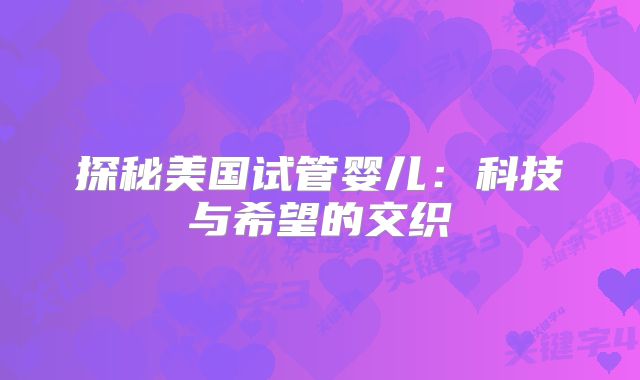 探秘美国试管婴儿：科技与希望的交织