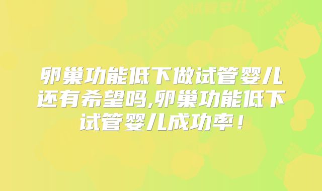 卵巢功能低下做试管婴儿还有希望吗,卵巢功能低下试管婴儿成功率！
