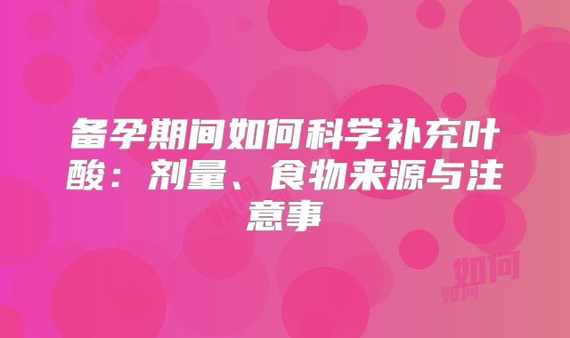 备孕期间如何科学补充叶酸：剂量、食物来源与注意事