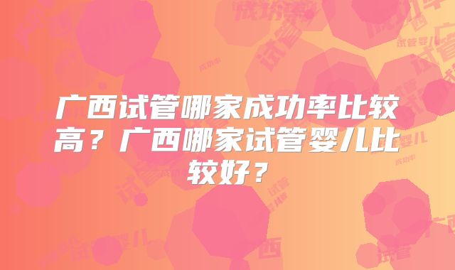 广西试管哪家成功率比较高？广西哪家试管婴儿比较好？