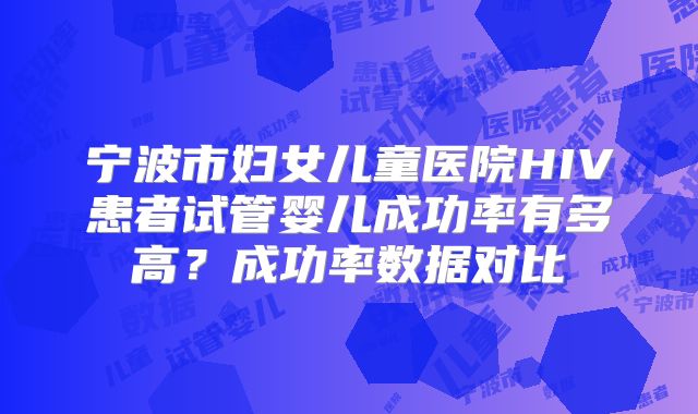 宁波市妇女儿童医院HIV患者试管婴儿成功率有多高？成功率数据对比