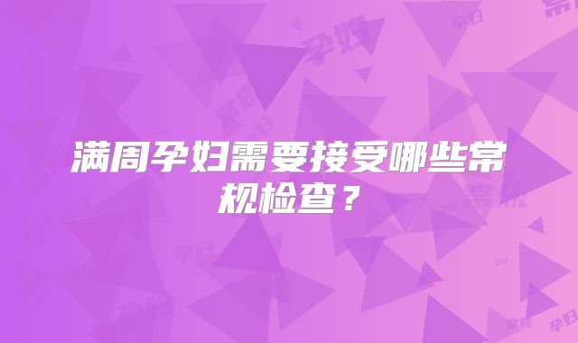 满周孕妇需要接受哪些常规检查？