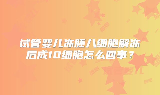 试管婴儿冻胚八细胞解冻后成10细胞怎么回事？