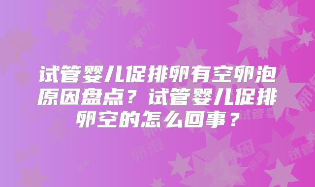 试管婴儿促排卵有空卵泡原因盘点？试管婴儿促排卵空的怎么回事？