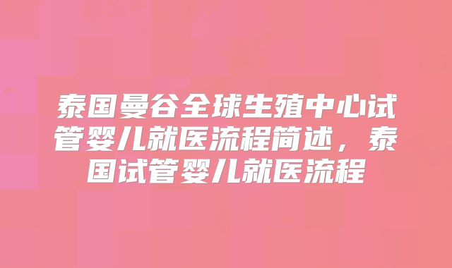 泰国曼谷全球生殖中心试管婴儿就医流程简述,泰国试管婴儿就医流程