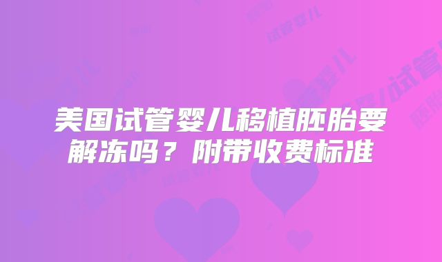 美国试管婴儿移植胚胎要解冻吗?附带收费标准