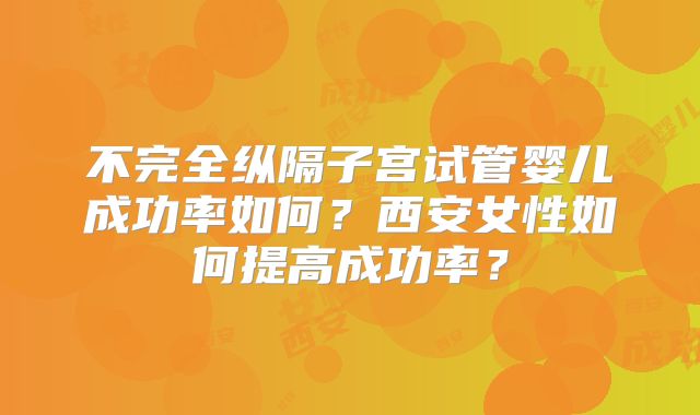 不完全纵隔子宫试管婴儿成功率如何?西安女性如何提高成功率?
