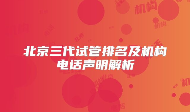 北京三代试管排名及机构电话声明解析