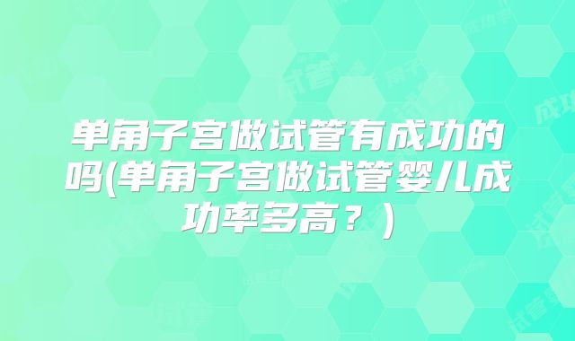 单角子宫做试管有成功的吗(单角子宫做试管婴儿成功率多高?)