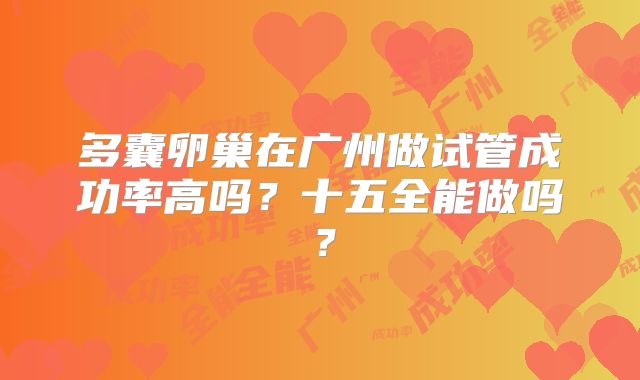 多囊卵巢在广州做试管成功率高吗？十五全能做吗？