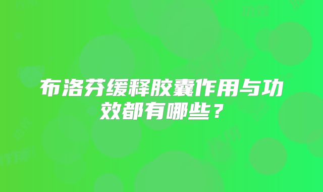 布洛芬缓释胶囊作用与功效都有哪些?