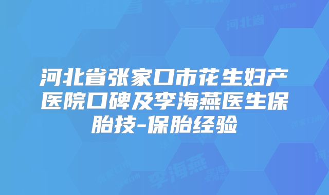 河北省张家口市花生妇产医院口碑及李海燕医生保胎技-保胎经验