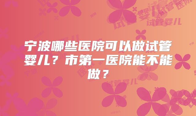 宁波哪些医院可以做试管婴儿？市第一医院能不能做？