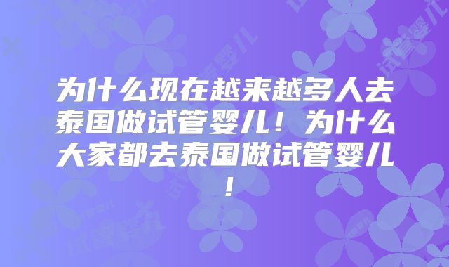 为什么现在越来越多人去泰国做试管婴儿！为什么大家都去泰国做试管婴儿！