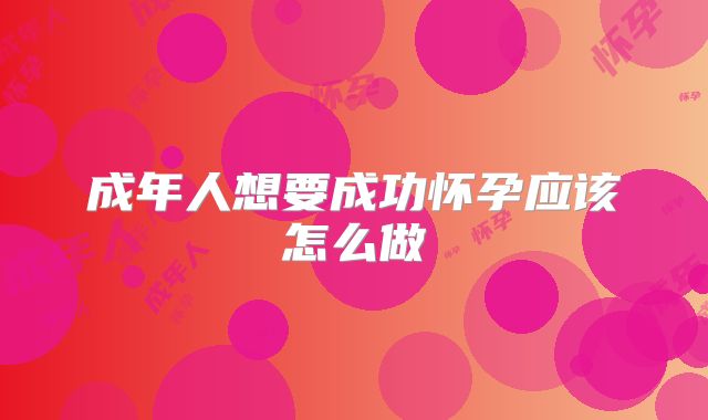 成年人想要成功怀孕应该怎么做