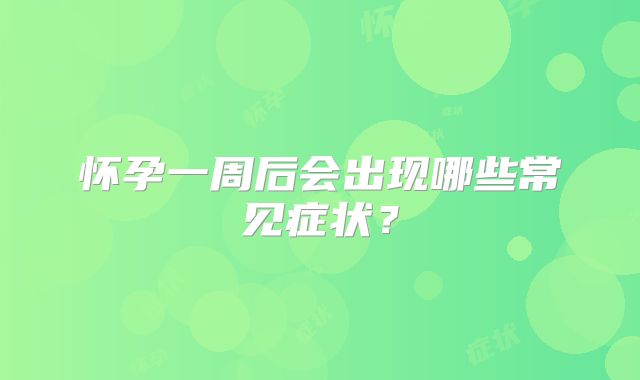 怀孕一周后会出现哪些常见症状?