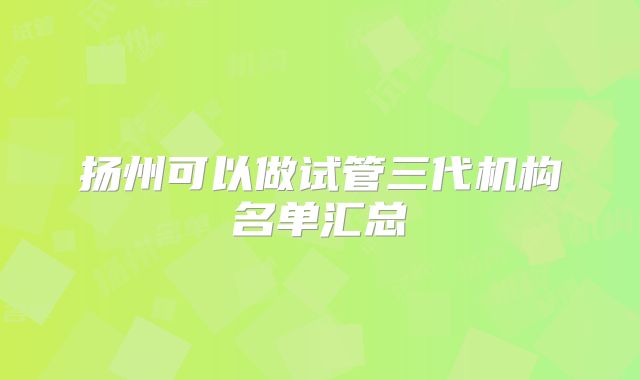 扬州可以做试管三代机构名单汇总