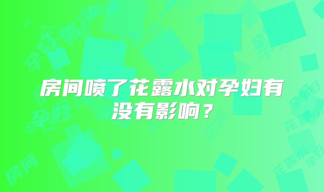 房间喷了花露水对孕妇有没有影响?
