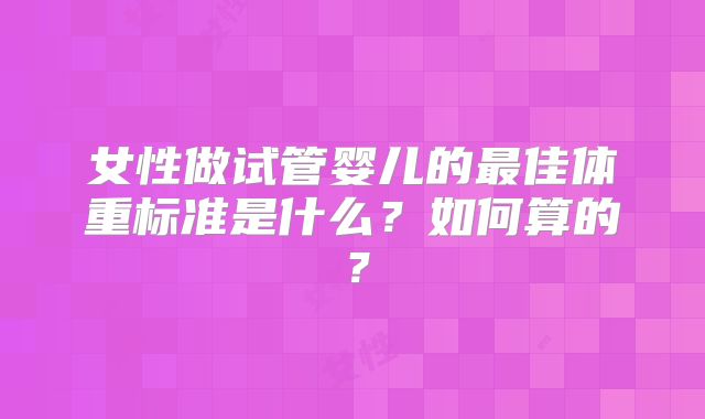 女性做试管婴儿的最佳体重标准是什么?如何算的?