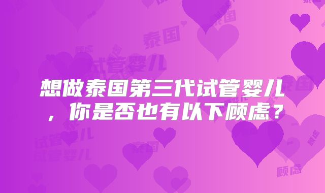 想做泰国第三代试管婴儿，你是否也有以下顾虑？