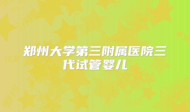 郑州大学第三附属医院三代试管婴儿