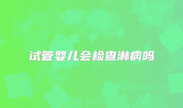 试管婴儿会检查淋病吗
