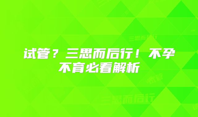 试管?三思而后行!不孕不育必看解析