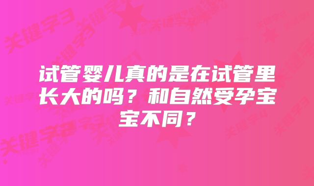 试管婴儿真的是在试管里长大的吗?和自然受孕宝宝不同?