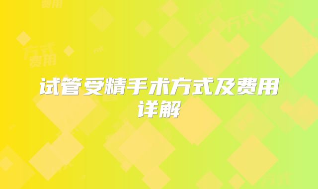 试管受精手术方式及费用详解
